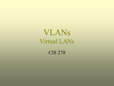 VLANs Virtual LANs CIS 278.