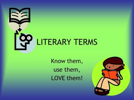 LITERARY TERMS Know them, use them, LOVE them! Hyperbole A figure of speech in which exaggeration is used for emphasis or effect, as in I could sleep.