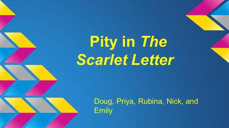 Pity in The Scarlet Letter Doug, Priya, Rubina, Nick, and Emily.