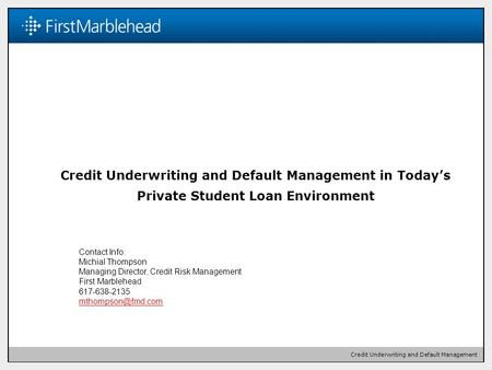 1 Credit Underwriting and Default Management Credit Underwriting and Default Management in Today’s Private Student Loan Environment 1 Contact Info: Michial.