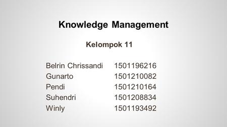 Knowledge Management Kelompok 11 Belrin Chrissandi1501196216 Gunarto1501210082 Pendi1501210164 Suhendri1501208834 Winly1501193492.