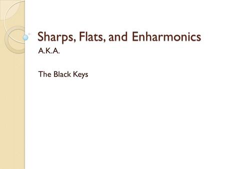 Sharps, Flats, and Enharmonics A.K.A. The Black Keys.