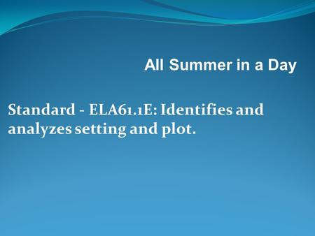 All Summer in a Day Standard - ELA61.1E: Identifies and analyzes setting and plot.  