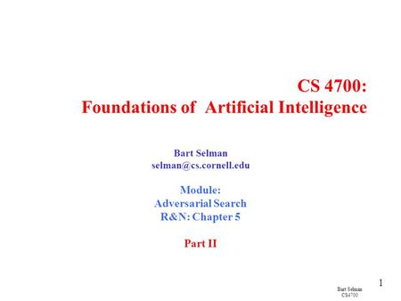 Bart Selman CS4700 1 CS 4700: Foundations of Artificial Intelligence Bart Selman Module: Adversarial Search R&N: Chapter 5 Part II.