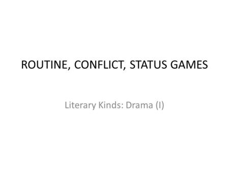 ROUTINE, CONFLICT, STATUS GAMES Literary Kinds: Drama (I)