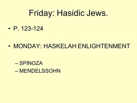 Friday: Hasidic Jews. P. 123-124 MONDAY: HASKELAH ENLIGHTENMENT –SPINOZA –MENDELSSOHN.