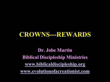 CROWNS---REWARDS Dr. Jobe Martin Biblical Discipleship Ministries www.biblicaldiscipleship.org www.evolutionofacreationist.com.