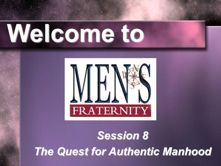 Welcome to Session 8 The Quest for Authentic Manhood.