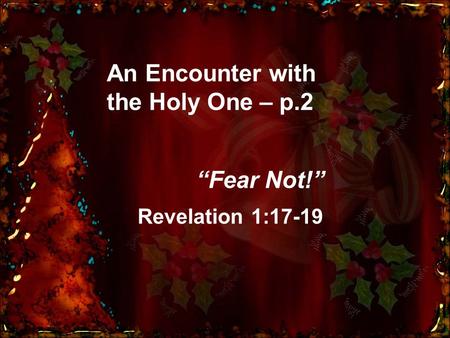 An Encounter with the Holy One – p.2 “Fear Not!” Revelation 1:17-19.