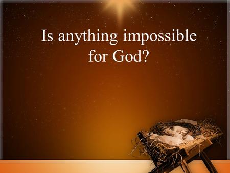 Is anything impossible for God?