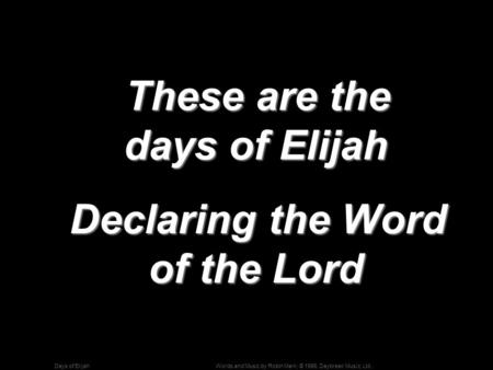 Words and Music by Robin Mark; © 1996, Daybreak Music, Ltd.Days of Elijah These are the days of Elijah These are the days of Elijah Declaring the Word.