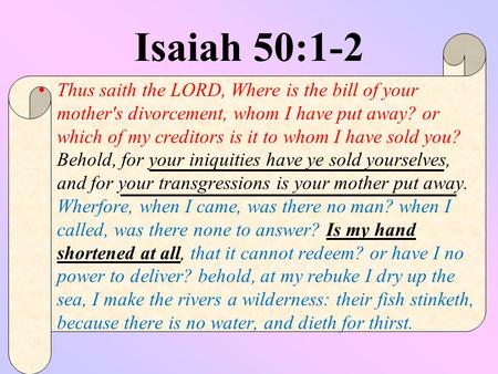Isaiah 50:1-2 Thus saith the LORD, Where is the bill of your mother's divorcement, whom I have put away? or which of my creditors is it to whom I have.