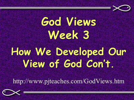 God Views Week 3 How We Developed Our View of God Con’t.
