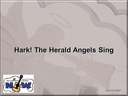 Hark! The Herald Angels Sing CCLI #1119107. Hark, the herald-angels sing glory to the new-born King, peace on earth, and mercy mild, God and sinners reconciled.