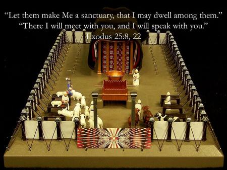 “Let them make Me a sanctuary, that I may dwell among them.” “There I will meet with you, and I will speak with you.” Exodus 25:8, 22.