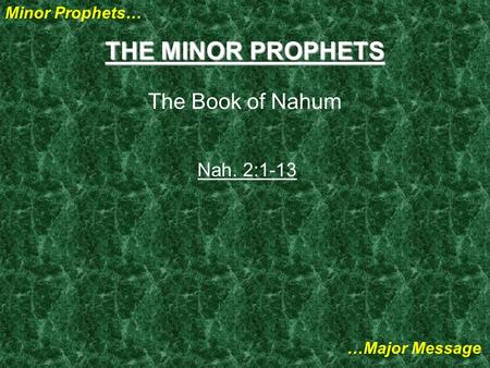 Minor Prophets… …Major Message THE MINOR PROPHETS The Book of Nahum Nah. 2:1-13.