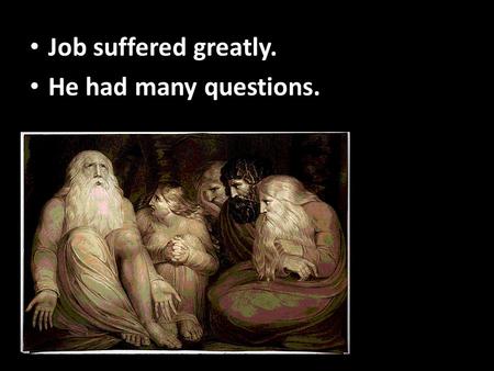 Job suffered greatly. He had many questions.. Job suffered greatly. He had many questions.
