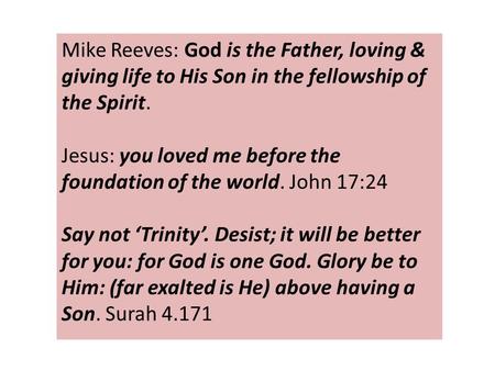 Mike Reeves: God is the Father, loving & giving life to His Son in the fellowship of the Spirit. Jesus: you loved me before the foundation of the world.