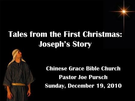 Tales from the First Christmas: Joseph’s Story Chinese Grace Bible Church Pastor Joe Pursch Sunday, December 19, 2010.