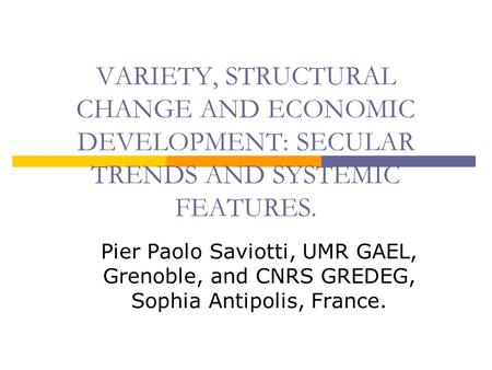 VARIETY, STRUCTURAL CHANGE AND ECONOMIC DEVELOPMENT: SECULAR TRENDS AND SYSTEMIC FEATURES. Pier Paolo Saviotti, UMR GAEL, Grenoble, and CNRS GREDEG, Sophia.