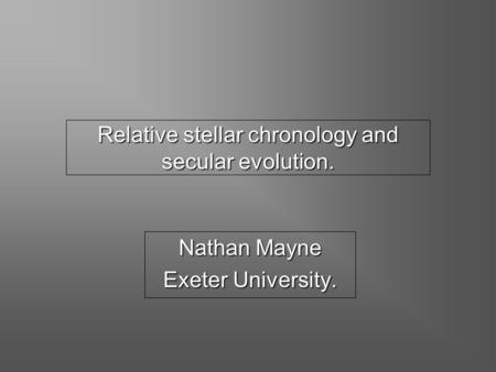 Relative stellar chronology and secular evolution. Nathan Mayne Exeter University.