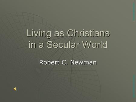 Living as Christians in a Secular World Robert C. Newman Abstracts of Powerpoint Talks - newmanlib.ibri.org -newmanlib.ibri.org.