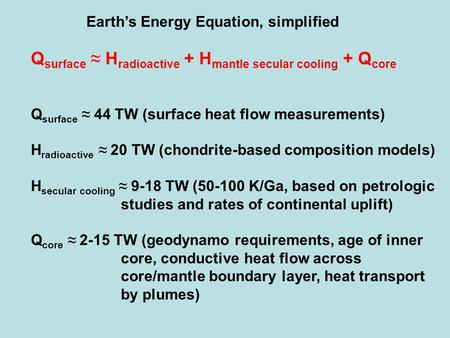 Earth’s Energy Equation, simplified Q surface ≈ H radioactive + H mantle secular cooling + Q core Q surface ≈ 44 TW (surface heat flow measurements) H.