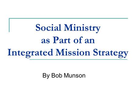 Social Ministry as Part of an Integrated Mission Strategy By Bob Munson.
