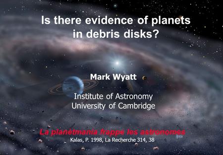 Is there evidence of planets in debris disks? Mark Wyatt Institute of Astronomy University of Cambridge La planètmania frappe les astronomes Kalas, P.