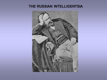 THE RUSSIAN INTELLIGENTSIA. WHAT IS THE INTELLIGENTSIA?  “Critically thinking people”  “Secular priesthood”  Common defining features =  Education.
