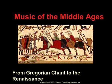 Music of the Middle Ages From Gregorian Chant to the Renaissance Copyright © 2005 - Frankel Consulting Services, Inc.