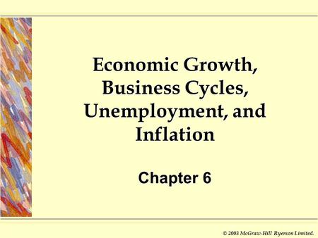 © 2003 McGraw-Hill Ryerson Limited. Economic Growth, Business Cycles, Unemployment, and Inflation Chapter 6.