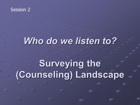 Who do we listen to? Surveying the (Counseling) Landscape Session 2.