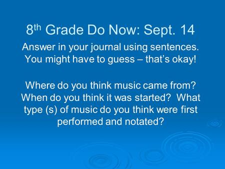 8 th Grade Do Now: Sept. 14 Answer in your journal using sentences. You might have to guess – that’s okay! Where do you think music came from? When do.