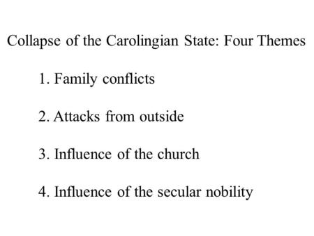 Collapse of the Carolingian State: Four Themes 1. Family conflicts 2. Attacks from outside 3. Influence of the church 4. Influence of the secular nobility.