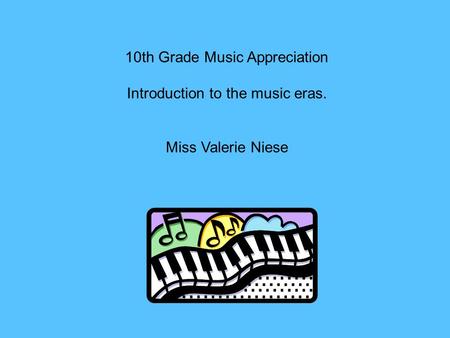 10th Grade Music Appreciation Introduction to the music eras. Miss Valerie Niese.