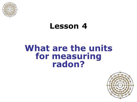 Lesson 4 What are the units for measuring radon?.