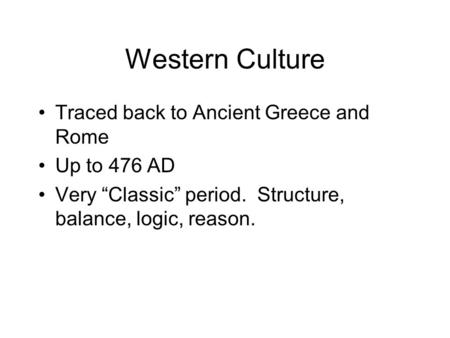 Western Culture Traced back to Ancient Greece and Rome Up to 476 AD Very “Classic” period. Structure, balance, logic, reason.