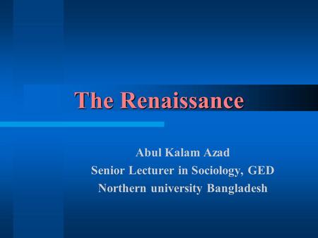 The Renaissance Abul Kalam Azad Senior Lecturer in Sociology, GED Northern university Bangladesh.