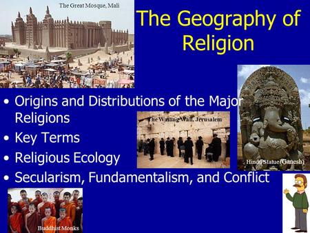 The Geography of Religion The Great Mosque, Mali The Wailing Wall, Jerusalem Buddhist Monks Hindu Statue ( Ganesh ) Origins and Distributions of the Major.