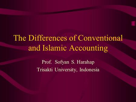 The Differences of Conventional and Islamic Accounting Prof. Sofyan S. Harahap Trisakti University, Indonesia.