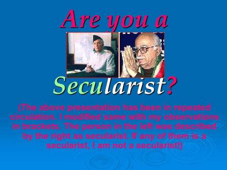Are you a Secularist? (The above presentation has been in repeated circulation. I modified same with my observations in brackets. The person in the left.