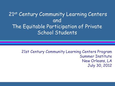 21 st Century Community Learning Centers and The Equitable Participation of Private School Students 21st Century Community Learning Centers Program Summer.