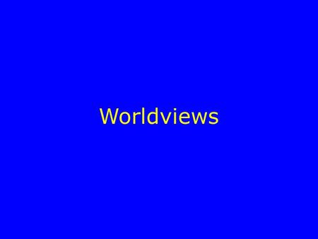 Worldviews “Worldview”  A coherent collection of concepts and theorems that allows us to understand as many elements of our experience as possible.