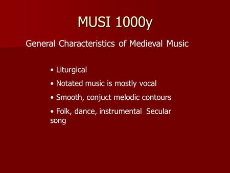 MUSI 1000y General Characteristics of Medieval Music Liturgical Notated music is mostly vocal Smooth, conjuct melodic contours Folk, dance, instrumental.