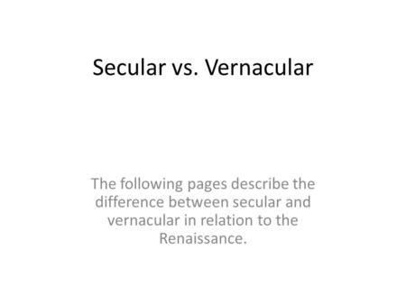 Secular vs. Vernacular The following pages describe the difference between secular and vernacular in relation to the Renaissance.
