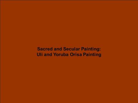 Sacred and Secular Painting: Uli and Yoruba Orisa Painting.
