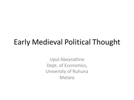 Early Medieval Political Thought Upul Abeyrathne Dept. of Economics, University of Ruhuna Matara.