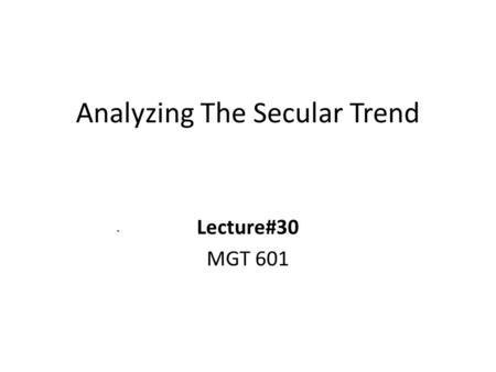 Analyzing The Secular Trend Lecture#30 MGT 601. Analyzing the Secular Trend Time series analysis is used to detect patterns of change in statistical information.