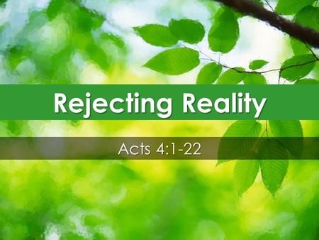 Rejecting Reality Acts 4:1-22. 1 And as they were speaking to the people, the priests and the captain of the temple and the Sadducees came upon them,